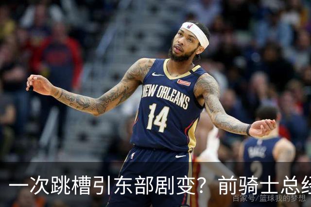 一次跳槽引东部剧变？前骑士总经理空降76人，如今两队运作太悬殊