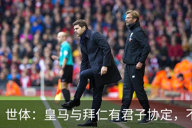 世体：皇马与拜仁有君子协定，不想因奥利塞破坏双方的关系