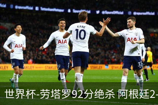 世界杯-劳塔罗92分绝杀 阿根廷2-1逆转英格兰进决赛