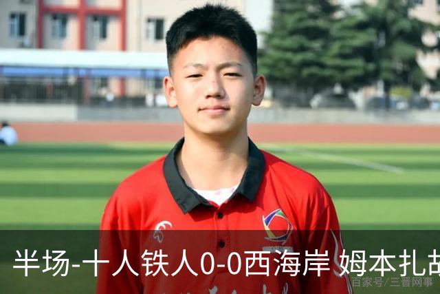 半场-十人铁人0-0西海岸 姆本扎故意报复直红戴维森造险