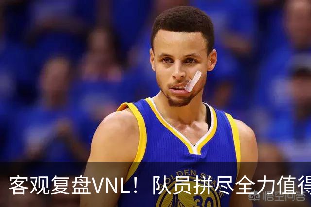 客观复盘VNL！队员拼尽全力值得肯定，但三大隐患让人极度担忧