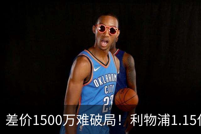 差价1500万难破局！利物浦1.15亿追迪奥曼德，两大阻碍注定难成交