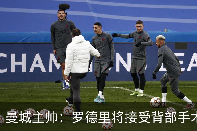 曼城主帅：罗德里将接受背部手术 具体复出时间待定