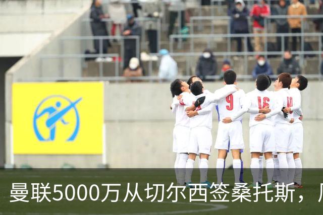 曼联5000万从切尔西签桑托斯，周四官宣！埃德森同时体检争当首签