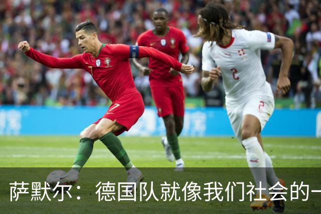 萨默尔：德国队就像我们社会的一面镜子 我更喜欢阿根廷的心态