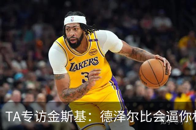 TA专访金斯基：德泽尔比会逼你相信自己